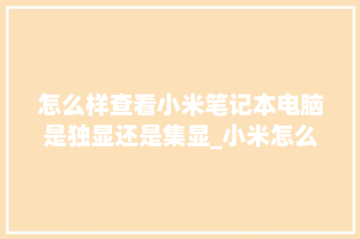 怎么样查看小米笔记本电脑是独显还是集显_小米怎么看电脑显卡配置参数
