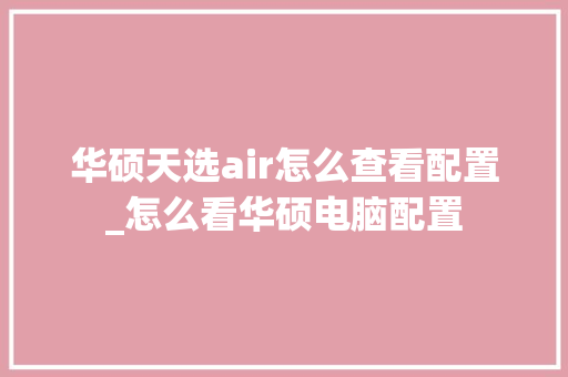 华硕天选air怎么查看配置_怎么看华硕电脑配置