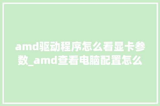 amd驱动程序怎么看显卡参数_amd查看电脑配置怎么看的 amd驱动程序怎么看显卡参数_amd查看电脑配置怎么看的