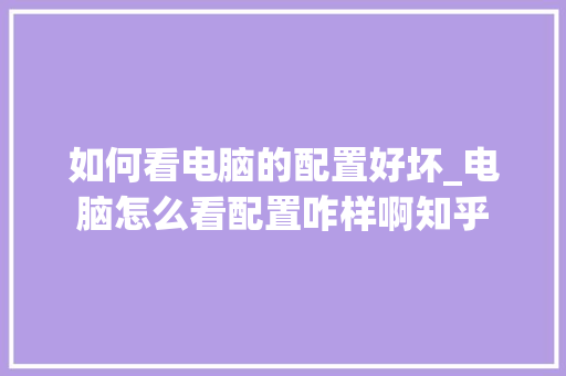 如何看电脑的配置好坏_电脑怎么看配置咋样啊知乎