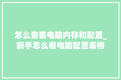 怎么查看电脑内存和配置_新手怎么看电脑配置表格