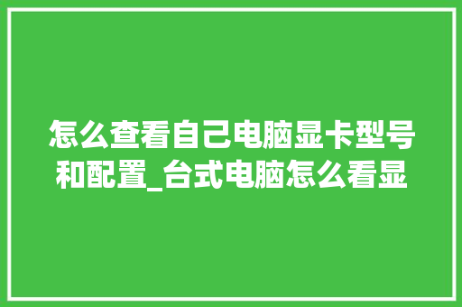 怎么查看自己电脑显卡型号和配置_台式电脑怎么看显卡配置参数