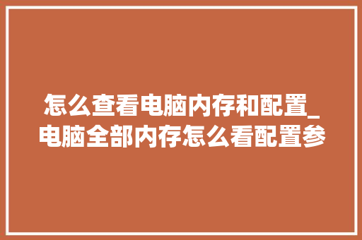 怎么查看电脑内存和配置_电脑全部内存怎么看配置参数