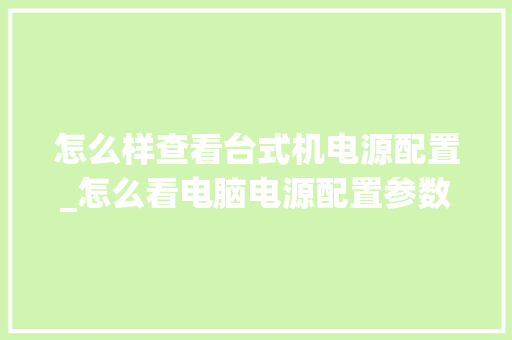 怎么样查看台式机电源配置_怎么看电脑电源配置参数
