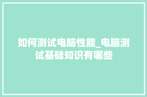 如何测试电脑性能_电脑测试基础知识有哪些