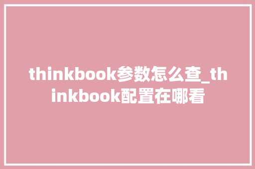 thinkbook参数怎么查_thinkbook配置在哪看