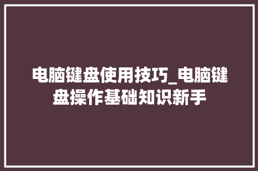 电脑键盘使用技巧_电脑键盘操作基础知识新手