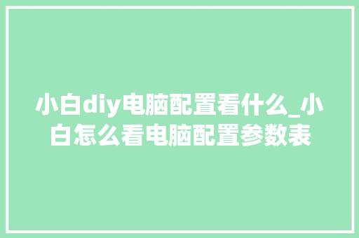 小白diy电脑配置看什么_小白怎么看电脑配置参数表