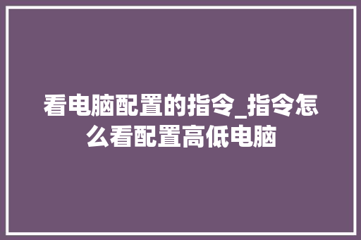 看电脑配置的指令_指令怎么看配置高低电脑