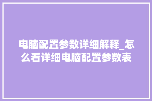 电脑配置参数详细解释_怎么看详细电脑配置参数表 电脑配置参数详细解释_怎么看详细电脑配置参数表