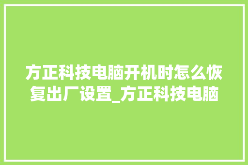 方正科技电脑开机时怎么恢复出厂设置_方正科技电脑基础知识
