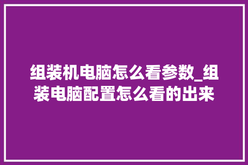 组装机电脑怎么看参数_组装电脑配置怎么看的出来