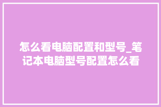 怎么看电脑配置和型号_笔记本电脑型号配置怎么看