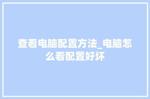 查看电脑配置方法_电脑怎么看配置好坏