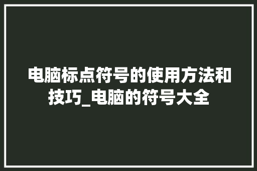 电脑标点符号的使用方法和技巧_电脑的符号大全