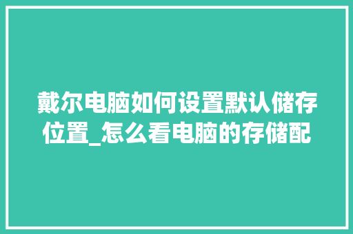 戴尔电脑如何设置默认储存位置_怎么看电脑的存储配置参数