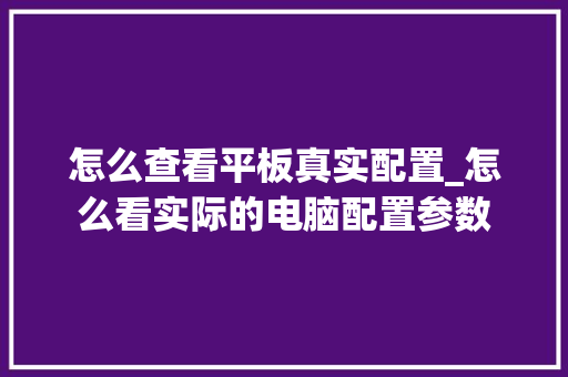 怎么查看平板真实配置_怎么看实际的电脑配置参数