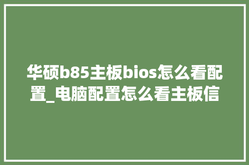 华硕b85主板bios怎么看配置_电脑配置怎么看主板信息