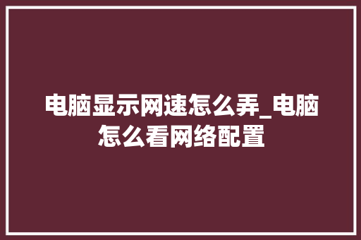 电脑显示网速怎么弄_电脑怎么看网络配置
