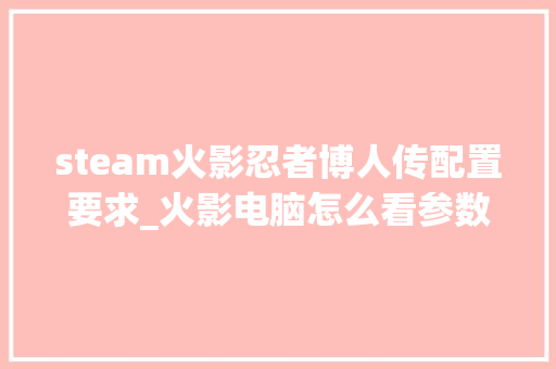 steam火影忍者博人传配置要求_火影电脑怎么看参数配置表