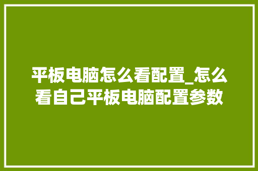 平板电脑怎么看配置_怎么看自己平板电脑配置参数
