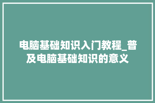 电脑基础知识入门教程_普及电脑基础知识的意义