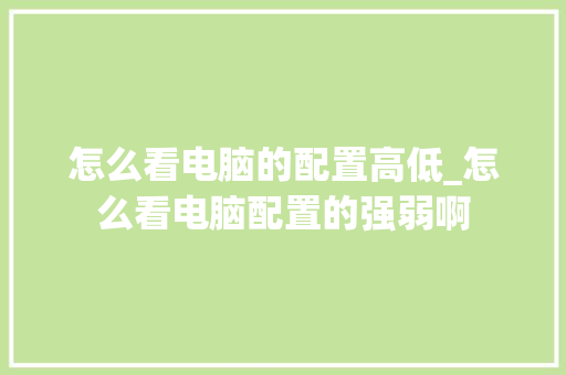 怎么看电脑的配置高低_怎么看电脑配置的强弱啊 怎么看电脑的配置高低_怎么看电脑配置的强弱啊