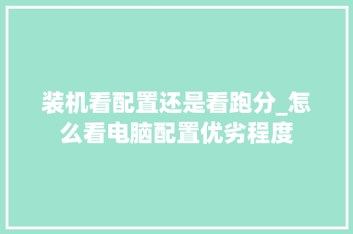 装机看配置还是看跑分_怎么看电脑配置优劣程度