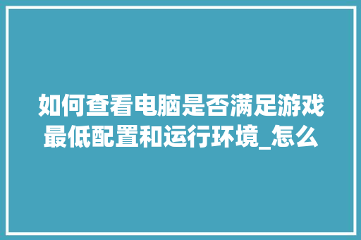 如何查看电脑是否满足游戏最低配置和运行环境_怎么看电脑配置玩游戏好不好