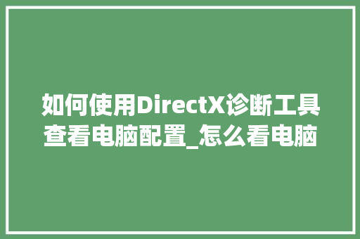 如何使用DirectX诊断工具查看电脑配置_怎么看电脑详细配置软件的版本 如何使用DirectX诊断工具查看电脑配置_怎么看电脑详细配置软件的版本