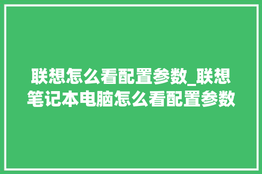 联想怎么看配置参数_联想笔记本电脑怎么看配置参数表
