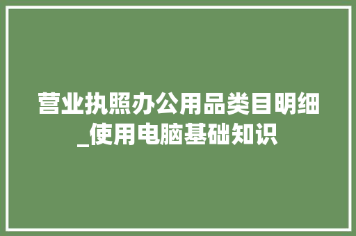 营业执照办公用品类目明细_使用电脑基础知识