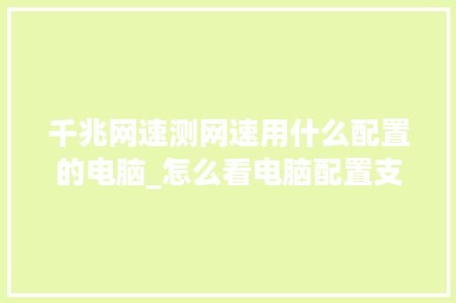 千兆网速测网速用什么配置的电脑_怎么看电脑配置支持sse2 千兆网速测网速用什么配置的电脑_怎么看电脑配置支持sse2