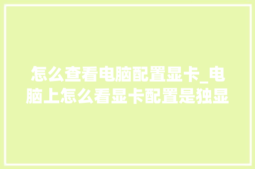 怎么查看电脑配置显卡_电脑上怎么看显卡配置是独显