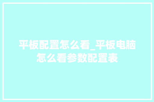 平板配置怎么看_平板电脑怎么看参数配置表
