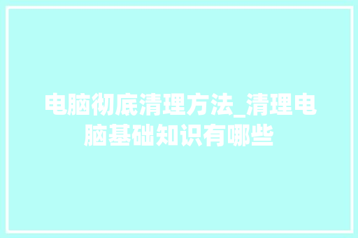 电脑彻底清理方法_清理电脑基础知识有哪些