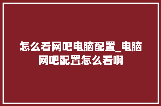 怎么看网吧电脑配置_电脑网吧配置怎么看啊