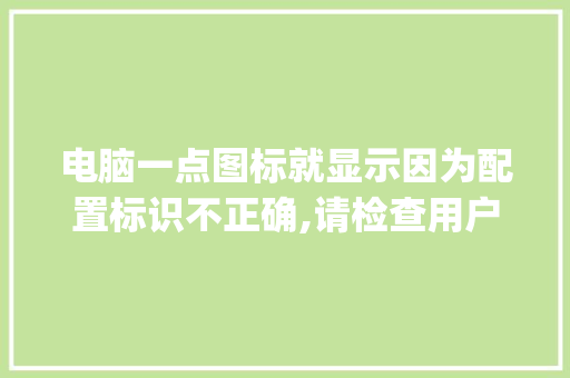 电脑一点图标就显示因为配置标识不正确,请检查用户名和密码怎么办_怎么看电脑配置图标显示 电脑一点图标就显示因为配置标识不正确,请检查用户名和密码怎么办_怎么看电脑配置图标显示