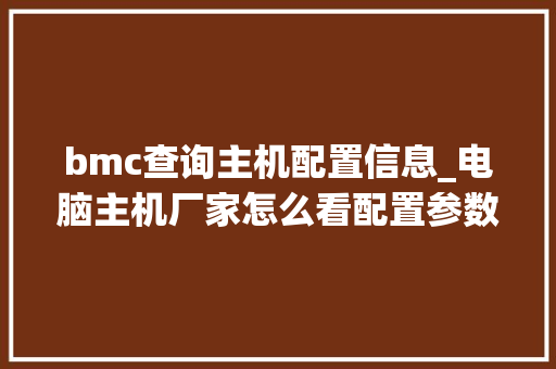 bmc查询主机配置信息_电脑主机厂家怎么看配置参数