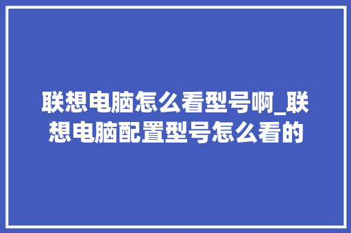 联想电脑怎么看型号啊_联想电脑配置型号怎么看的
