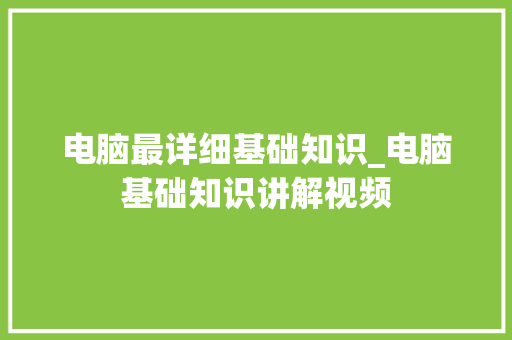 电脑最详细基础知识_电脑基础知识讲解视频