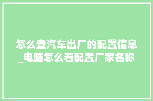 怎么查汽车出厂的配置信息_电脑怎么看配置厂家名称