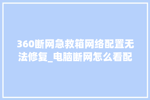 360断网急救箱网络配置无法修复_电脑断网怎么看配置参数