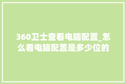 360卫士查看电脑配置_怎么看电脑配置是多少位的 360卫士查看电脑配置_怎么看电脑配置是多少位的