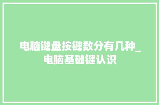电脑键盘按键数分有几种_电脑基础键认识 电脑键盘按键数分有几种_电脑基础键认识