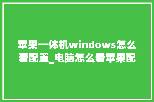 苹果一体机windows怎么看配置_电脑怎么看苹果配置参数 苹果一体机windows怎么看配置_电脑怎么看苹果配置参数