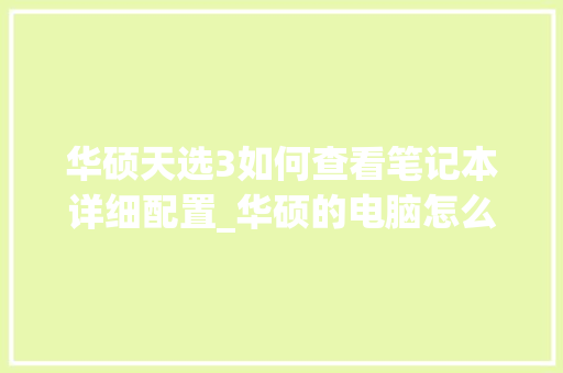 华硕天选3如何查看笔记本详细配置_华硕的电脑怎么看配置参数 华硕天选3如何查看笔记本详细配置_华硕的电脑怎么看配置参数