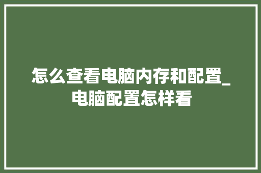 怎么查看电脑内存和配置_电脑配置怎样看 怎么查看电脑内存和配置_电脑配置怎样看
