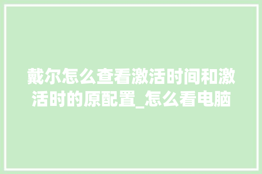 戴尔怎么查看激活时间和激活时的原配置_怎么看电脑配置时间长短 戴尔怎么查看激活时间和激活时的原配置_怎么看电脑配置时间长短