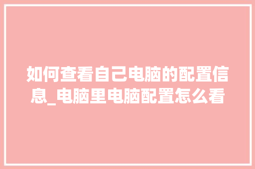 如何查看自己电脑的配置信息_电脑里电脑配置怎么看的